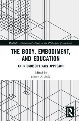 Steven A. Stolz - Body, Embodiment, and Education, Inbunden