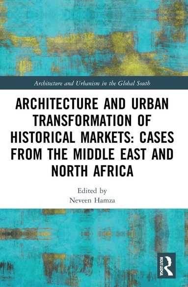 Neveen Hamza - Architecture and Urban Transformation of Historical Markets: Cases from the Middle East and North Africa, Häftad