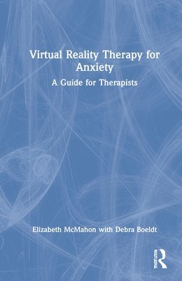 Elizabeth McMahon, Debra Boeldt, USA) McMahon, Elizabeth (Private Practice, California, USA) Boeldt, Debra (University of Colorado Anschutz Medical Campus, Elizabeth Mcmahon - Virtual Reality Therapy for Anxiety, Inbunden