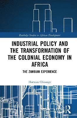 Horman Chitonge, South Africa) Chitonge, Horman (University of Cape Town - Industrial Policy and the Transformation of the Colonial Economy in Africa, Inbunden