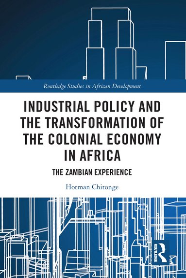 Horman Chitonge - Industrial Policy and the Transformation of the Colonial Economy in Africa, Häftad