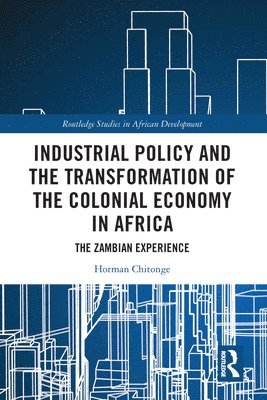 Horman Chitonge, South Africa) Chitonge, Horman (University of Cape Town - Industrial Policy and the Transformation of the Colonial Economy in Africa, Häftad