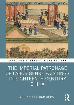 bokomslag The Imperial Patronage of Labor Genre Paintings in Eighteenth-Century China