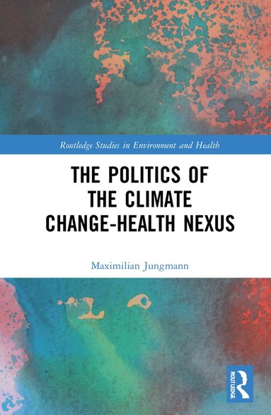 Maximilian Jungmann - Politics of the Climate Change-Health Nexus, Inbunden