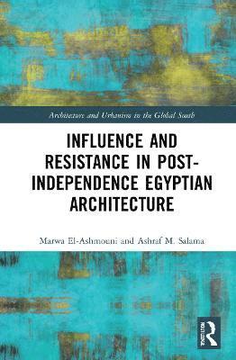 Marwa M. El-Ashmouni, Ashraf M. Salama - Influence and Resistance in Post-Independence Egyptian Architecture, Inbunden
