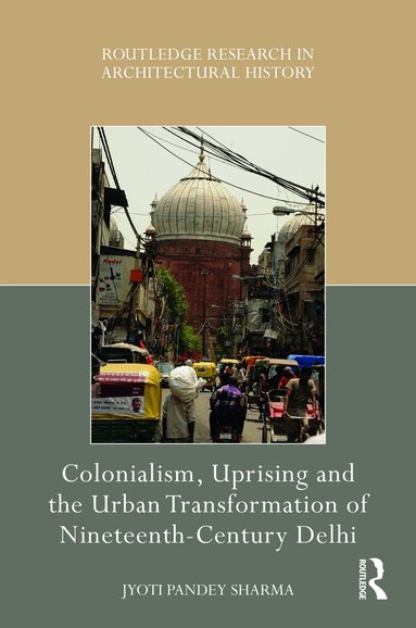 Jyoti Pandey Sharma - Colonialism, Uprising and the Urban Transformation of Nineteenth-Century Delhi, Inbunden