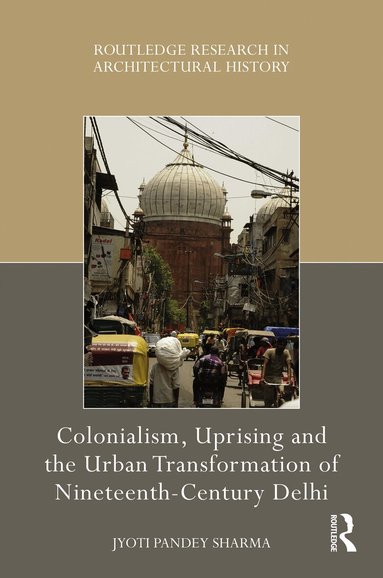 Jyoti Pandey Sharma - Colonialism, Uprising and the Urban Transformation of Nineteenth-Century Delhi, Häftad
