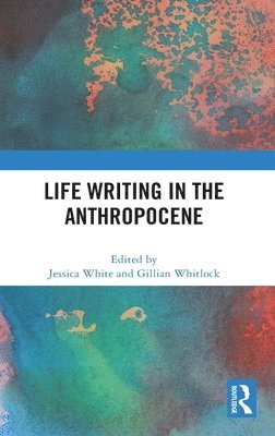 Jessica White, Gillian Whitlock, Australia) Whitlock, Gillian (University of Queensland - Life Writing in the Anthropocene, Inbunden