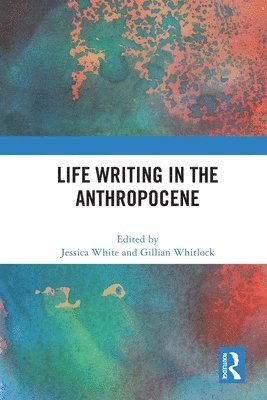 Jessica White, Gillian Whitlock, Australia) Whitlock, Gillian (University of Queensland - Life Writing in the Anthropocene, Häftad