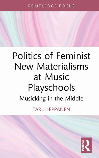 Taru Leppänen - Politics of Feminist New Materialisms at Music Playschools, Inbunden
