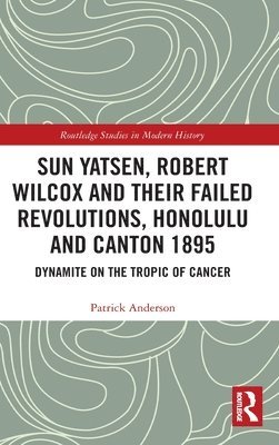 Sun Yatsen, Robert Wilcox and Their Failed Revolutions, Honolulu and Canton 1895 1
