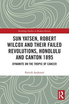 Sun Yatsen, Robert Wilcox and Their Failed Revolutions, Honolulu and Canton 1895 1