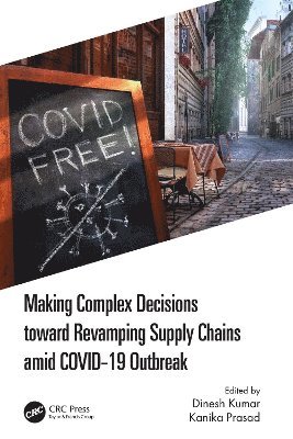 Dinesh Kumar, Kanika Prasad, Dinesh (National Institute of Technology Jamshedpur) Kumar, Kanika (NIT Jamshedpur) Prasad - Making Complex Decisions toward Revamping Supply Chains amid COVID-19 Outbreak, Häftad