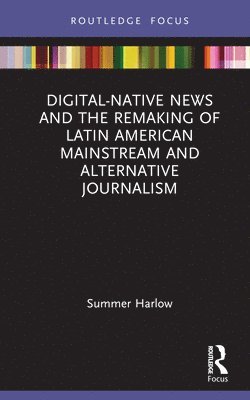 Digital-Native News and the Remaking of Latin American Mainstream and Alternative Journalism 1