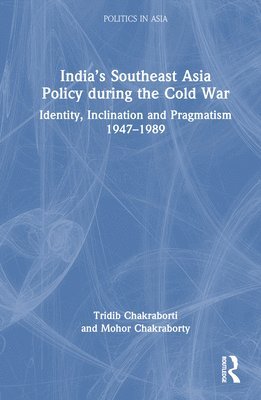 Tridib Chakraborti, Mohor Chakraborty, India.) Chakraborti, Tridib (Adamas University, India) Chakraborty, Mohor (University of Calcutta - India’s Southeast Asia Policy during the Cold War, Inbunden