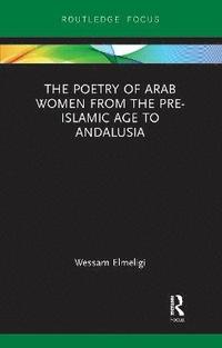 bokomslag The Poetry of Arab Women from the Pre-Islamic Age to Andalusia