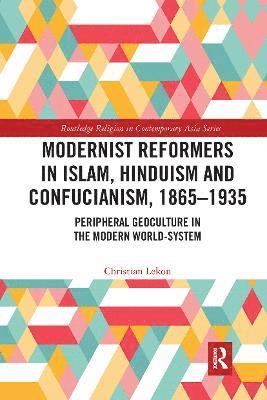 Modernist Reformers in Islam, Hinduism and Confucianism, 1865-1935 1