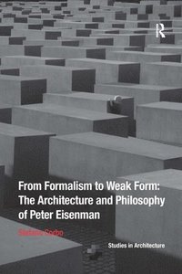 bokomslag From Formalism to Weak Form: The Architecture and Philosophy of Peter Eisenman