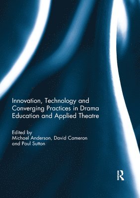 Innovation, Technology and Converging Practices in Drama Education and Applied Theatre 1