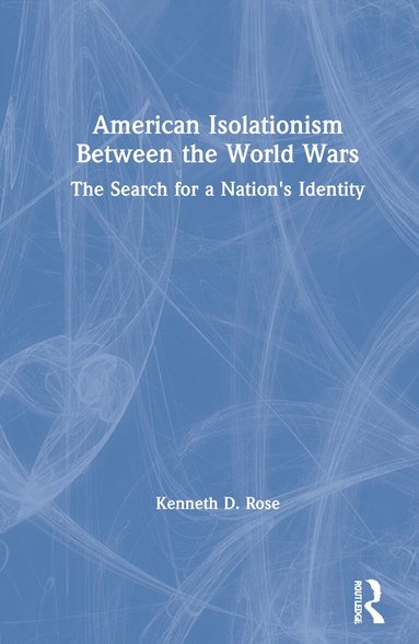 Kenneth D. Rose - American Isolationism Between the World Wars, Inbunden