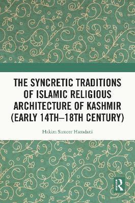 The Syncretic Traditions of Islamic Religious Architecture of Kashmir (Early 14th 18th Century) 1