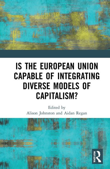 Alison Johnston, Aidan Regan - Is the European Union Capable of Integrating Diverse Models of Capitalism?, Inbunden