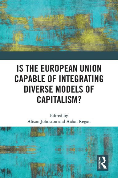 Alison Johnston, Aidan Regan - Is the European Union Capable of Integrating Diverse Models of Capitalism?, Häftad