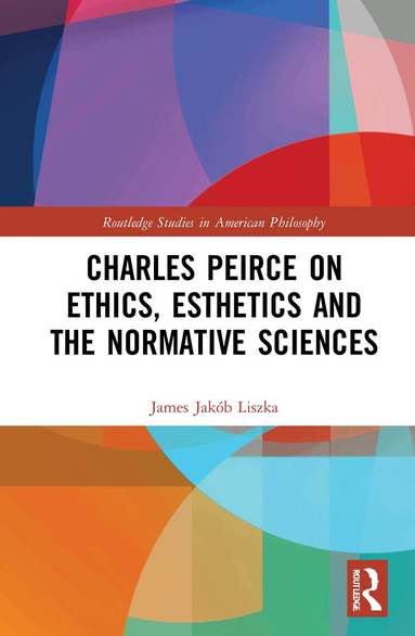 James Jakób Liszka - Charles Peirce on Ethics, Esthetics and the Normative Sciences, Inbunden