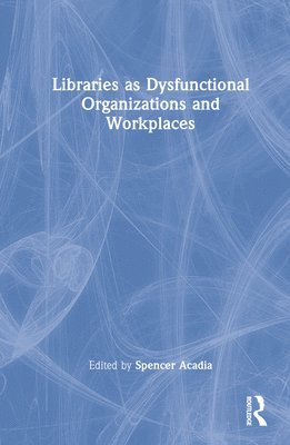 Libraries as Dysfunctional Organizations and Workplaces 1