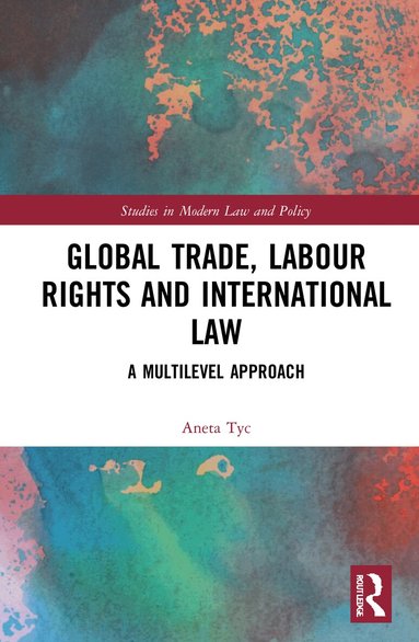 Aneta Tyc - Global Trade, Labour Rights and International Law, Inbunden