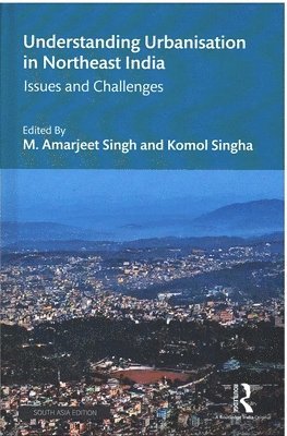 Amarjeet.M Singh, KOMOL Singha - Understanding Urbanisation in Northeast India, Inbunden
