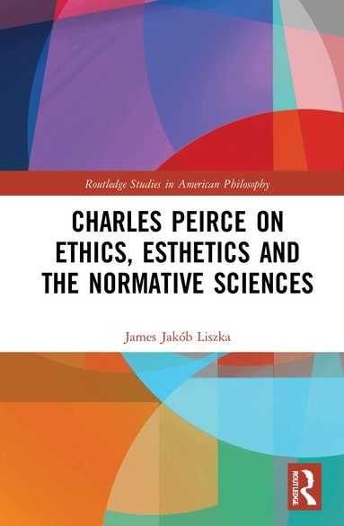 James Jakób Liszka - Charles Peirce on Ethics, Esthetics and the Normative Sciences, Häftad