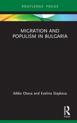 Ildiko Otova, Evelina Staykova, Bulgaria) Otova, Ildiko (Sofia University St. Kliment Ohridski, Bulgaria) Staykova, Evelina (New Bulgarian University - Migration and Populism in Bulgaria, Inbunden