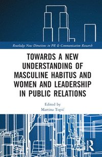 bokomslag Towards a New Understanding of Masculine Habitus and Women and Leadership in Public Relations