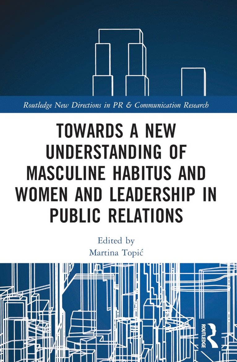 Martina Topić, UK.) Topic, Martina (Leeds Beckett University, Martina Topic, Martina Topi¿ - Towards a New Understanding of Masculine Habitus and Women and Leadership in Public Relations, Häftad