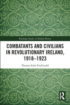 Combatants and Civilians in Revolutionary Ireland, 1918-1923 1