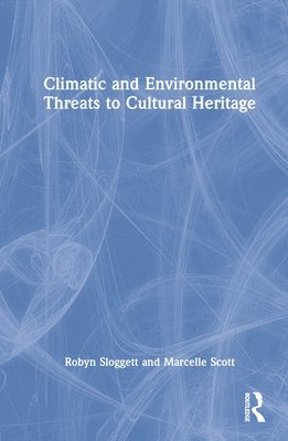 Robyn Sloggett, Marcelle Scott, Robyn (Internationally recognised expert in Cultural Materials Conservation.) Sloggett, Marcelle (Research Fellow at the University of Melbourne.) Scott - Climatic and Environmental Threats to Cultural Heritage, Inbunden