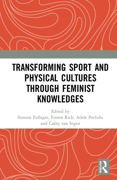 Simone Fullagar, Emma Rich, Adele Pavlidis, Cathy van Ingen - Transforming Sport and Physical Cultures through Feminist Knowledges, Inbunden