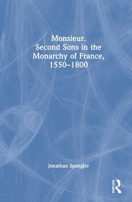 Monsieur. Second Sons in the Monarchy of France, 15501800 1