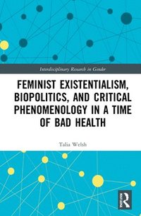 bokomslag Feminist Existentialism, Biopolitics, and Critical Phenomenology in a Time of Bad Health