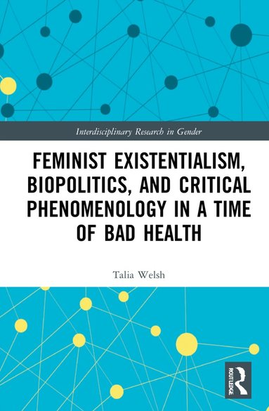 Talia Welsh - Feminist Existentialism, Biopolitics, and Critical Phenomenology in a Time of Bad Health, Häftad