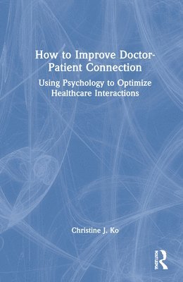 Christine J. Ko - How to Improve Doctor-Patient Connection, Inbunden