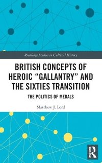 bokomslag British Concepts of Heroic &quot;Gallantry&quot; and the Sixties Transition