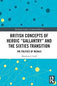 bokomslag British Concepts of Heroic &quot;Gallantry&quot; and the Sixties Transition