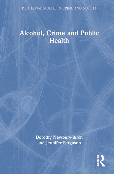 Dorothy Newbury-Birch, Jennifer Ferguson - Alcohol, Crime and Public Health, Inbunden