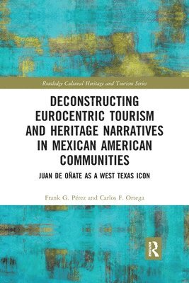 Frank G. Perez, Carlos F. Ortega - Deconstructing Eurocentric Tourism and Heritage Narratives in Mexican American Communities, Häftad