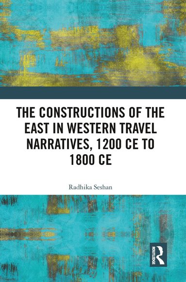 Radhika Seshan - Constructions of the East in Western Travel Narratives, 1200 CE to 1800 CE, Häftad