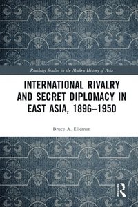 bokomslag International Rivalry and Secret Diplomacy in East Asia, 1896-1950