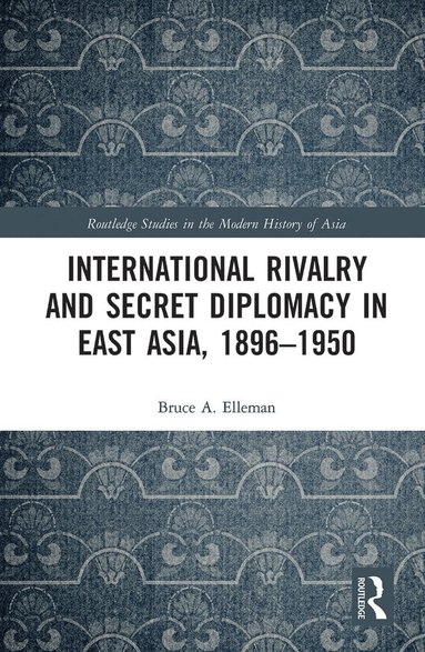 Bruce Elleman - International Rivalry and Secret Diplomacy in East Asia, 1896-1950, Häftad