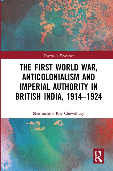 Sharmishtha Roy Chowdhury - First World War, Anticolonialism and Imperial Authority in British India, 1914-1924, Häftad